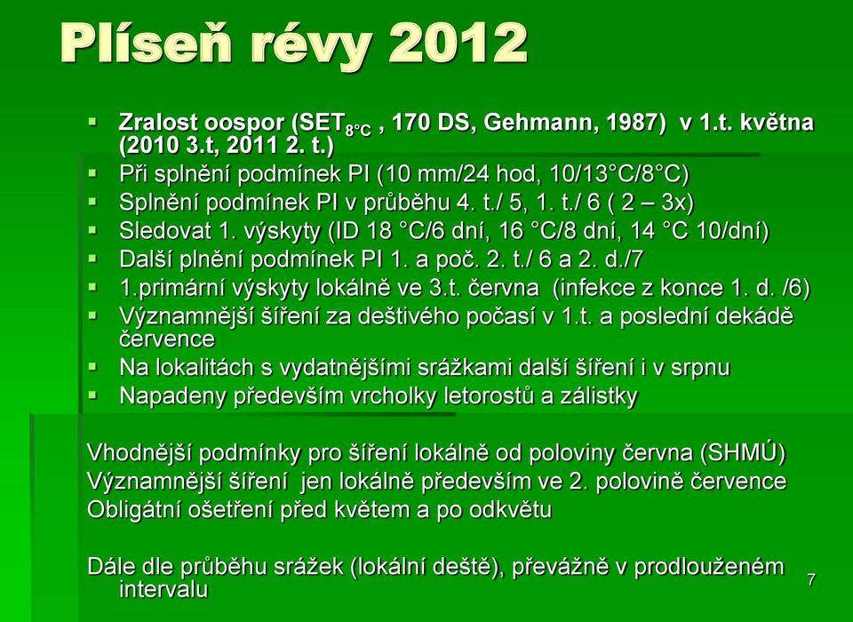 t. a poslední dekádě července Na lokalitách s vydatnějšími srážkami další šíření i v srpnu Napadeny především vrcholky letorostů a zálistky Vhodnější podmínky pro šíření lokálně od poloviny června