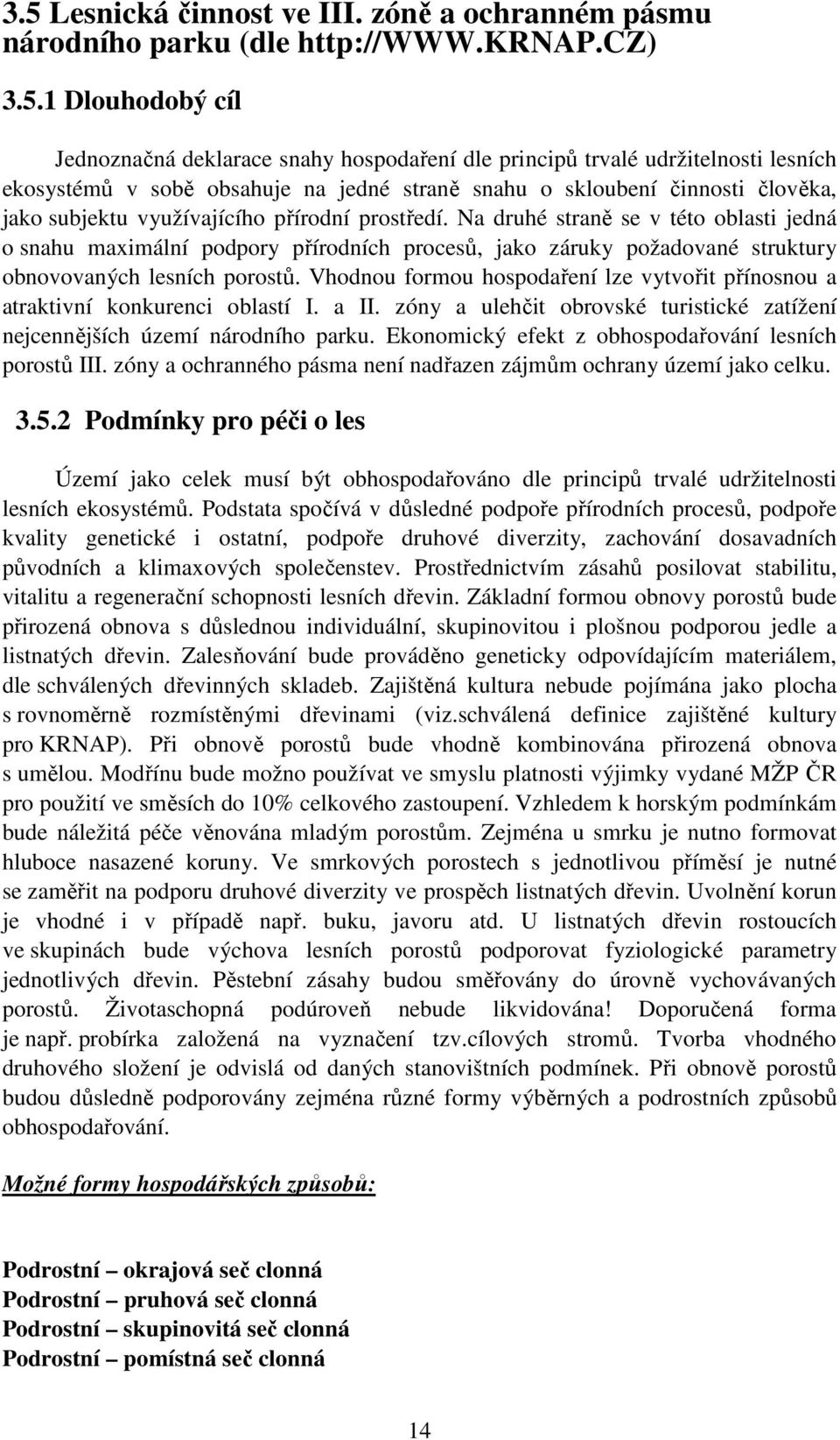 Na druhé straně se v této oblasti jedná o snahu maximální podpory přírodních procesů, jako záruky požadované struktury obnovovaných lesních porostů.