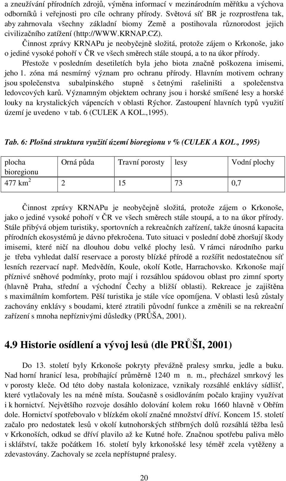 Činnost zprávy KRNAPu je neobyčejně složitá, protože zájem o Krkonoše, jako o jediné vysoké pohoří v ČR ve všech směrech stále stoupá, a to na úkor přírody.