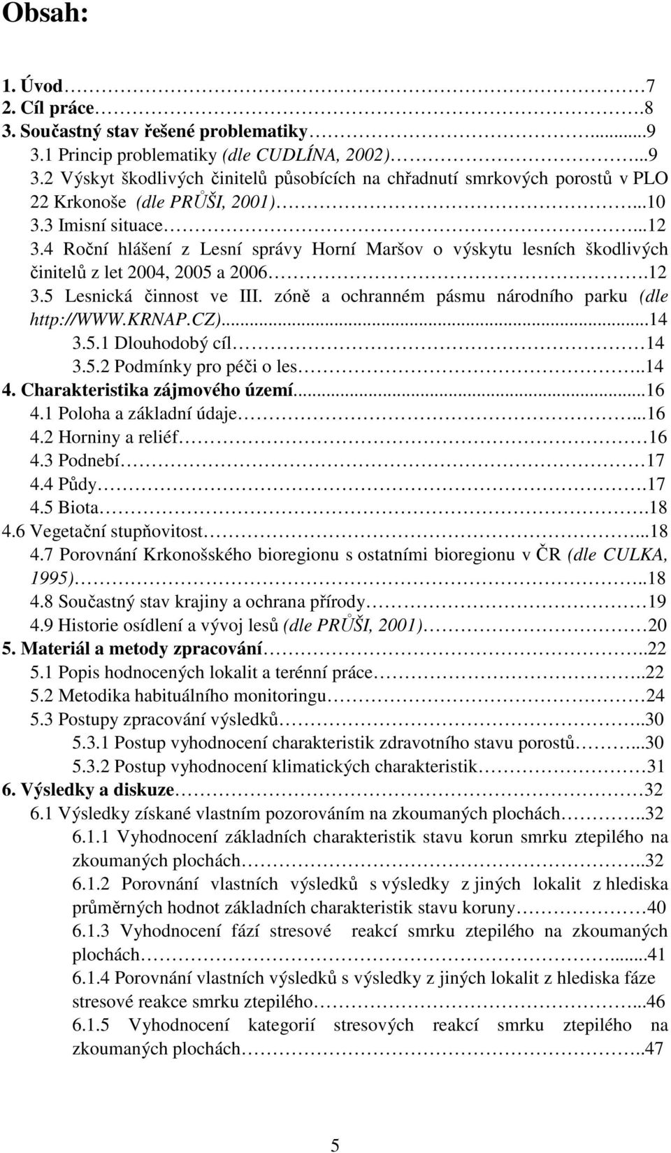 zóně a ochranném pásmu národního parku (dle http://www.krnap.cz)...14 3.5.1 Dlouhodobý cíl 14 3.5.2 Podmínky pro péči o les..14 4. Charakteristika zájmového území...16 4.1 Poloha a základní údaje.