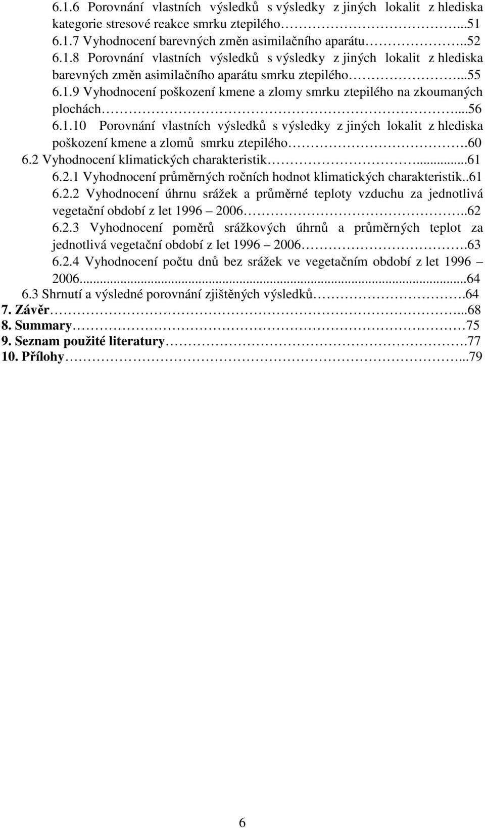 60 6.2 Vyhodnocení klimatických charakteristik...61 6.2.1 Vyhodnocení průměrných ročních hodnot klimatických charakteristik..61 6.2.2 Vyhodnocení úhrnu srážek a průměrné teploty vzduchu za jednotlivá vegetační období z let 1996 2006.