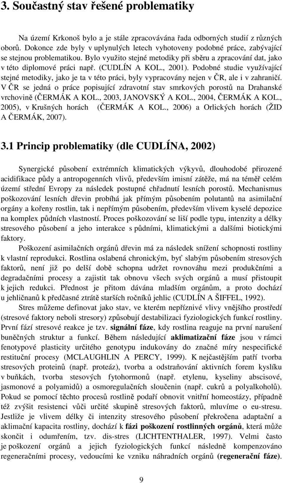 (CUDLÍN A KOL., 2001). Podobné studie využívající stejné metodiky, jako je ta v této práci, byly vypracovány nejen v ČR, ale i v zahraničí.