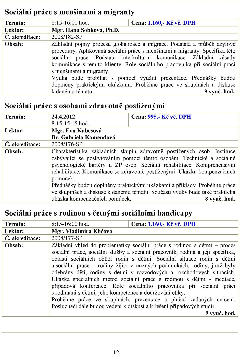 Role sociálního pracovníka při sociální práci s menšinami a migranty. Výuka bude probíhat s pomocí vyuţití prezentace. Přednášky budou doplněny praktickými ukázkami.