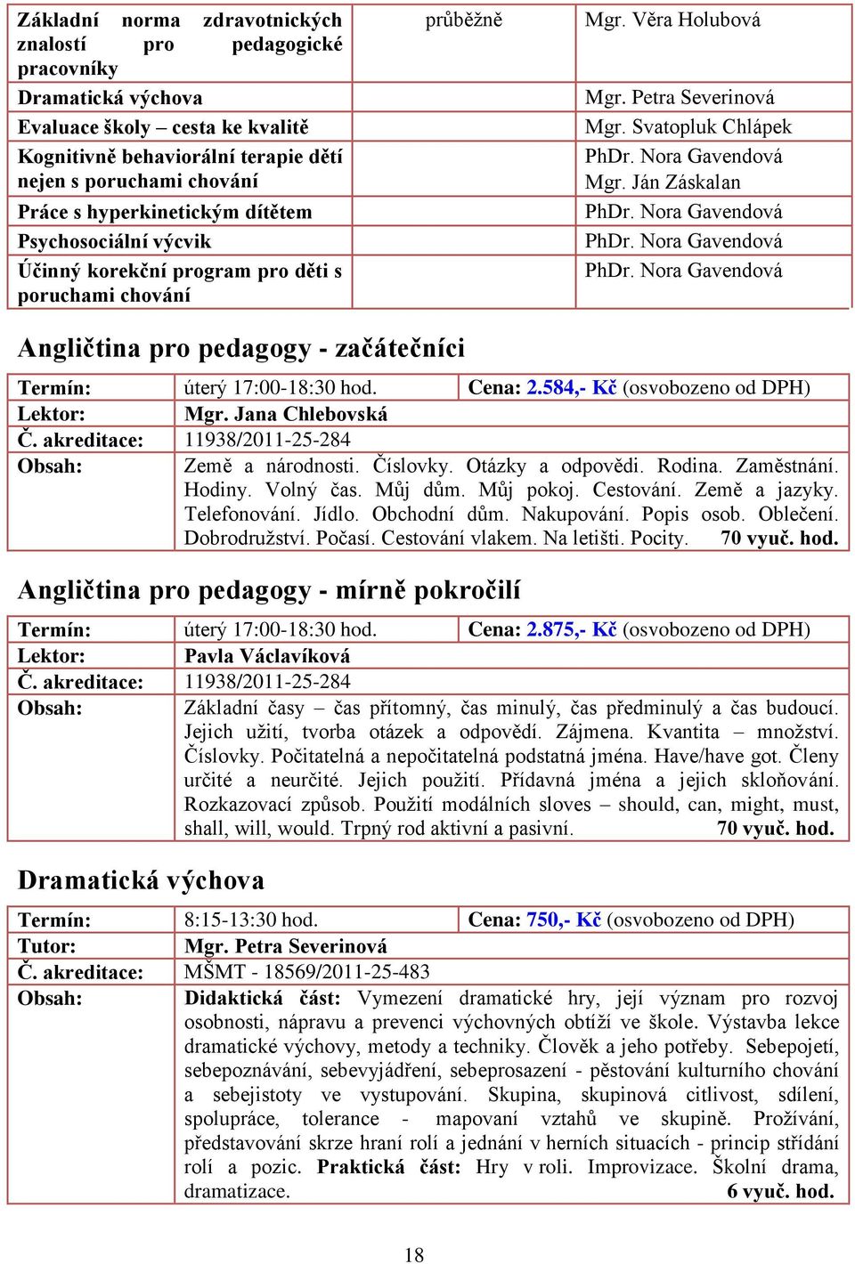 Ján Záskalan PhDr. Nora Gavendová PhDr. Nora Gavendová PhDr. Nora Gavendová Angličtina pro pedagogy - začátečníci Termín: úterý 17:00-18:30 hod. Cena: 2.584,- Kč (osvobozeno od DPH) Mgr.