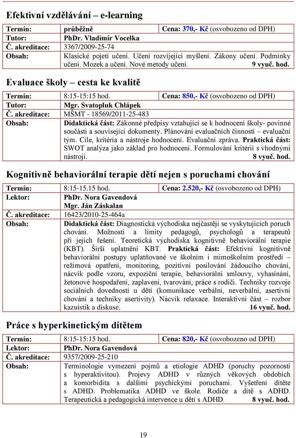 akreditace: MŠMT - 18569/2011-25-483 Didaktická část: Zákonné předpisy vztahující se k hodnocení školy- povinné součásti a související dokumenty. Plánování evaluačních činností evaluační tým.