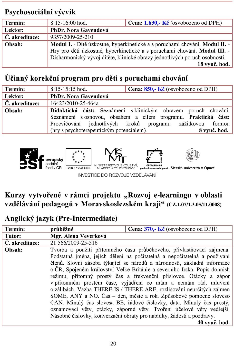 Účinný korekční program pro děti s poruchami chování Termín: 8:15-15:15 hod. Cena: 850,- Kč (osvobozeno od DPH) PhDr. Nora Gavendová Č.