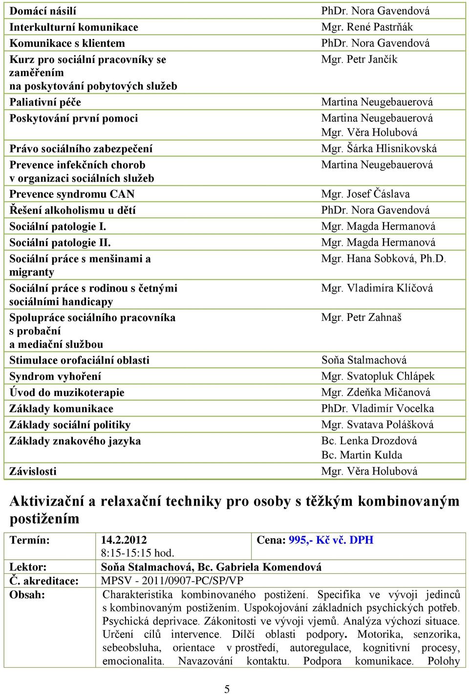 Sociální práce s menšinami a migranty Sociální práce s rodinou s četnými sociálními handicapy Spolupráce sociálního pracovníka s probační a mediační službou Stimulace orofaciální oblasti Syndrom