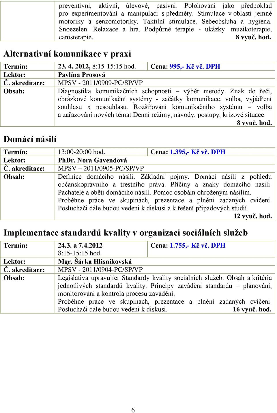 Cena: 995,- Kč vč. DPH Pavlína Prosová Č. akreditace: MPSV - 2011/0909-PC/SP/VP Diagnostika komunikačních schopností výběr metody.