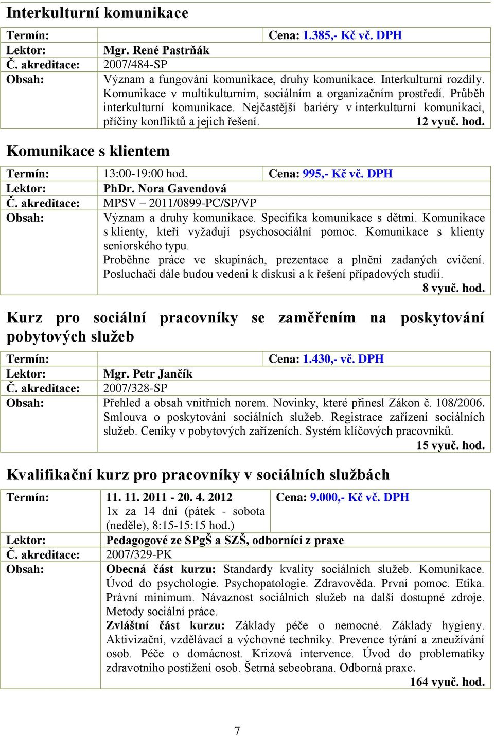 Termín: 13:00-19:00 hod. Cena: 995,- Kč vč. DPH PhDr. Nora Gavendová Č. akreditace: MPSV 2011/0899-PC/SP/VP Význam a druhy komunikace. Specifika komunikace s dětmi.