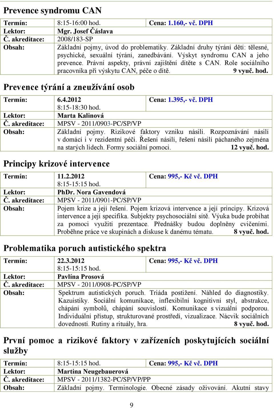 Role sociálního pracovníka při výskytu CAN, péče o dítě. 9 vyuč. hod. Prevence týrání a zneužívání osob Termín: 6.4.2012 Cena: 1.395,- vč. DPH 8:15-18:30 hod. Marta Kalinová Č.