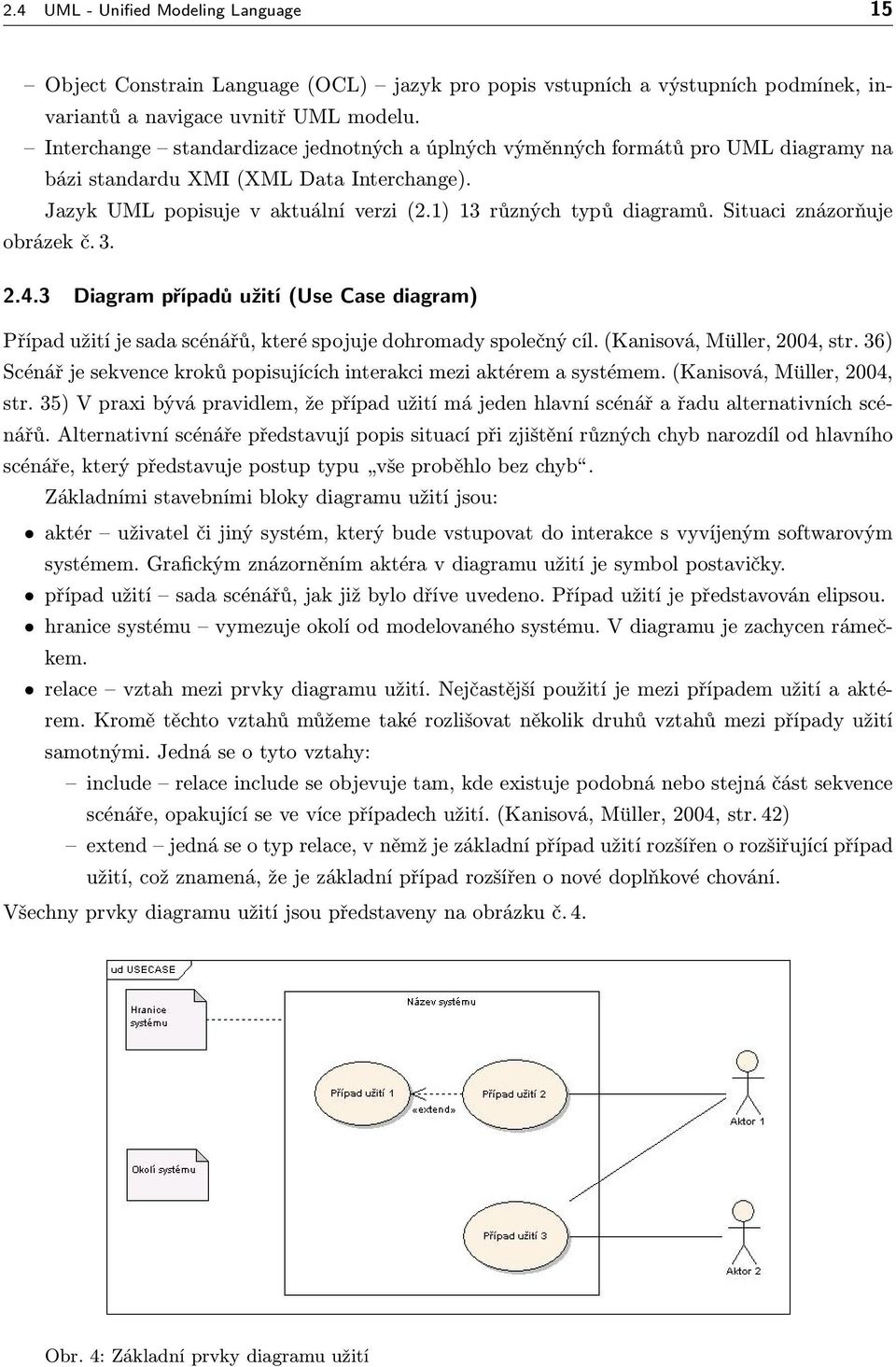 Situaci znázorňuje obrázek č. 3. 2.4.3 Diagram případů užití (Use Case diagram) Případ užití je sada scénářů, které spojuje dohromady společný cíl. (Kanisová, Müller, 2004, str.