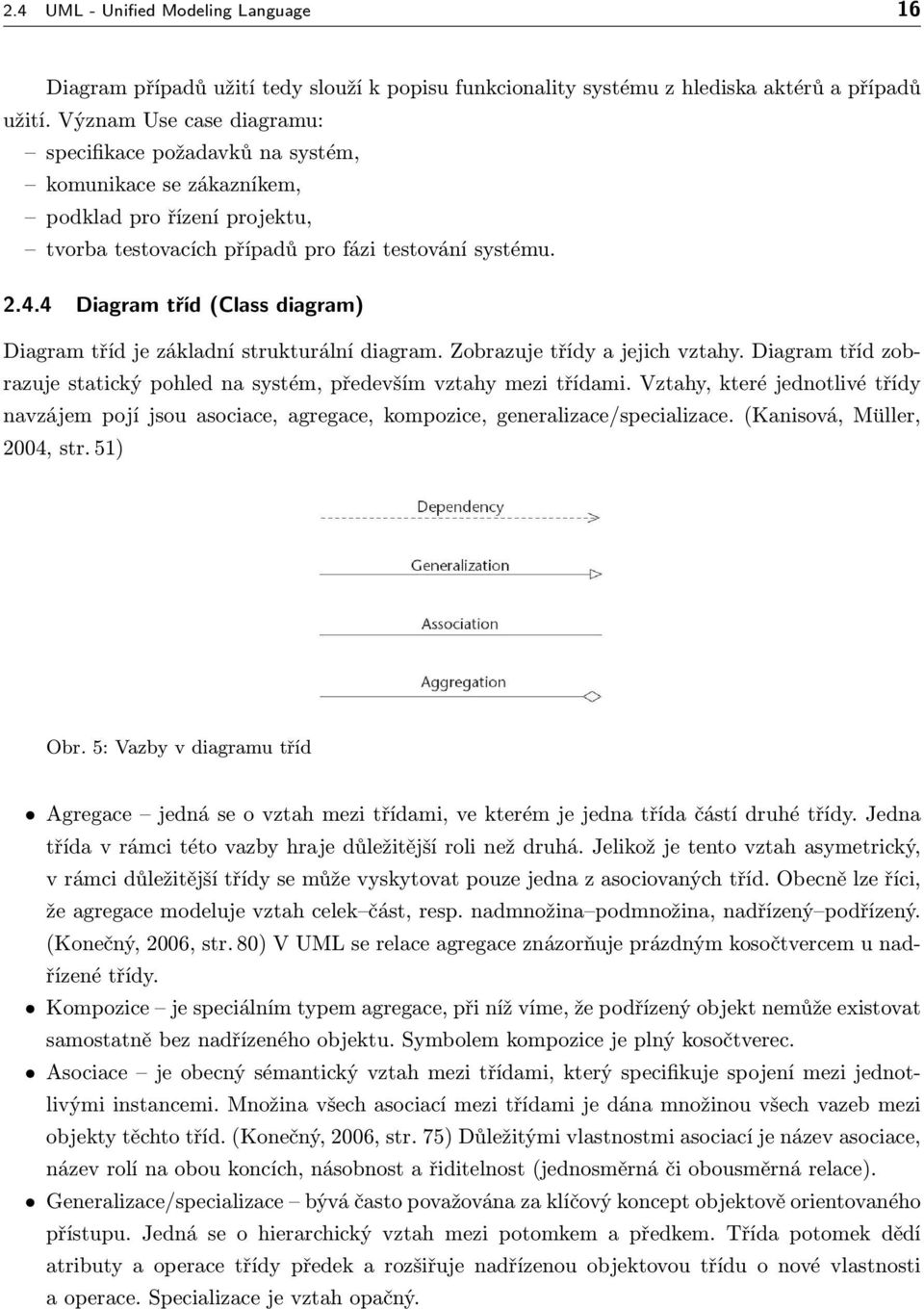 4 Diagram tříd (Class diagram) Diagram tříd je základní strukturální diagram. Zobrazuje třídy a jejich vztahy. Diagram tříd zobrazuje statický pohled na systém, především vztahy mezi třídami.