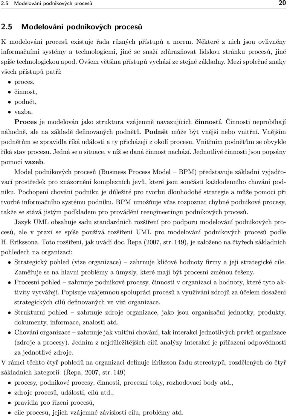 Ovšem většina přístupů vychází ze stejné základny. Mezi společné znaky všech přístupů patří: proces, činnost, podnět, vazba. Proces je modelován jako struktura vzájemně navazujících činností.