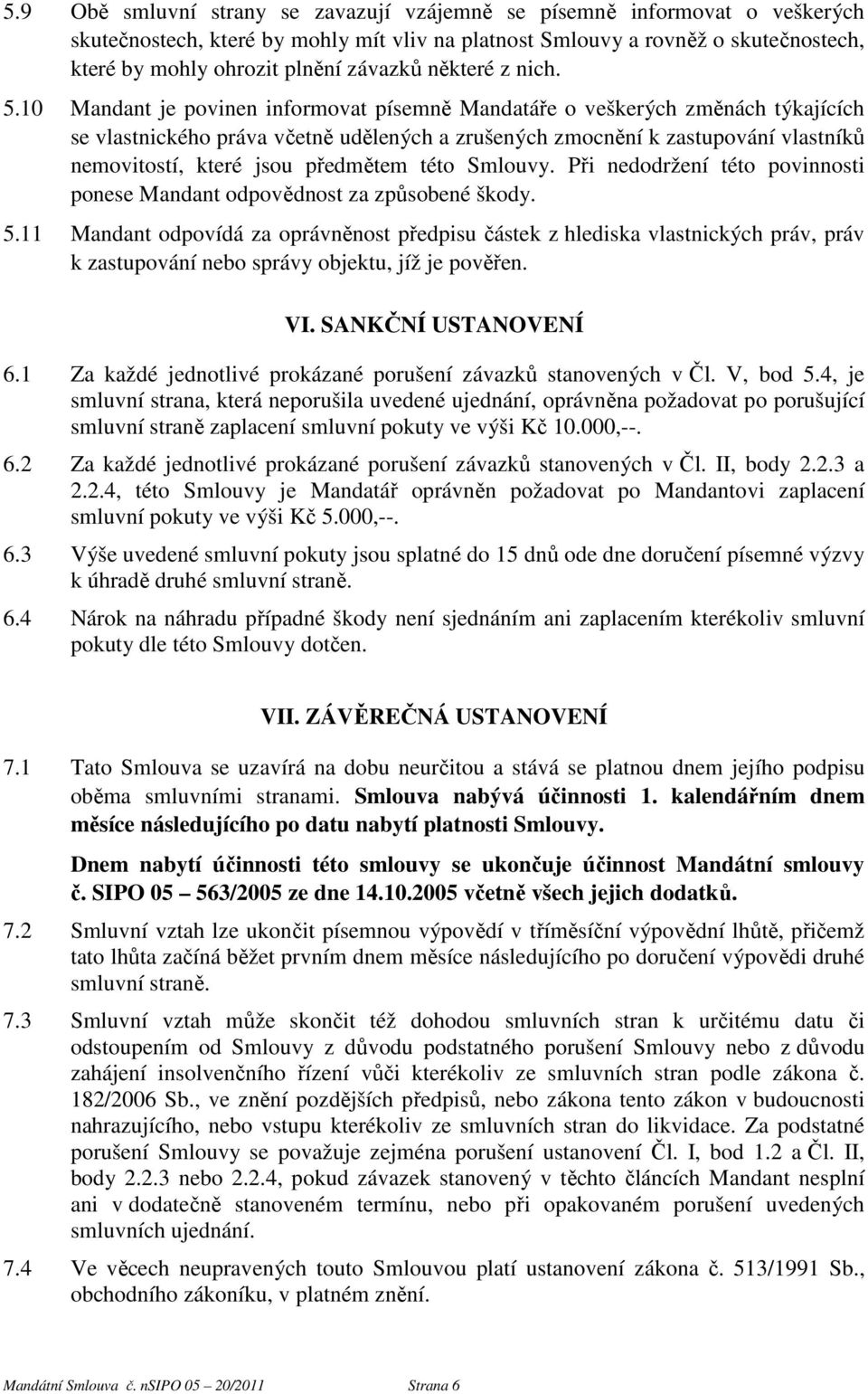 10 Mandant je povinen informovat písemně Mandatáře o veškerých změnách týkajících se vlastnického práva včetně udělených a zrušených zmocnění k zastupování vlastníků nemovitostí, které jsou předmětem