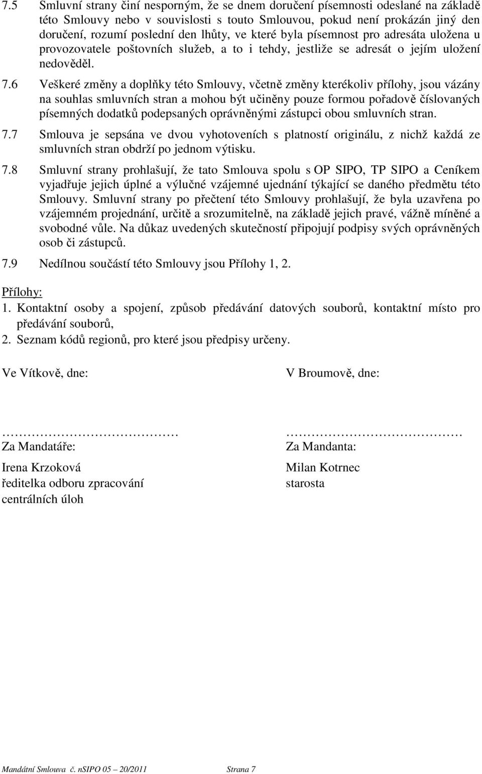 6 Veškeré změny a doplňky této Smlouvy, včetně změny kterékoliv přílohy, jsou vázány na souhlas smluvních stran a mohou být učiněny pouze formou pořadově číslovaných písemných dodatků podepsaných