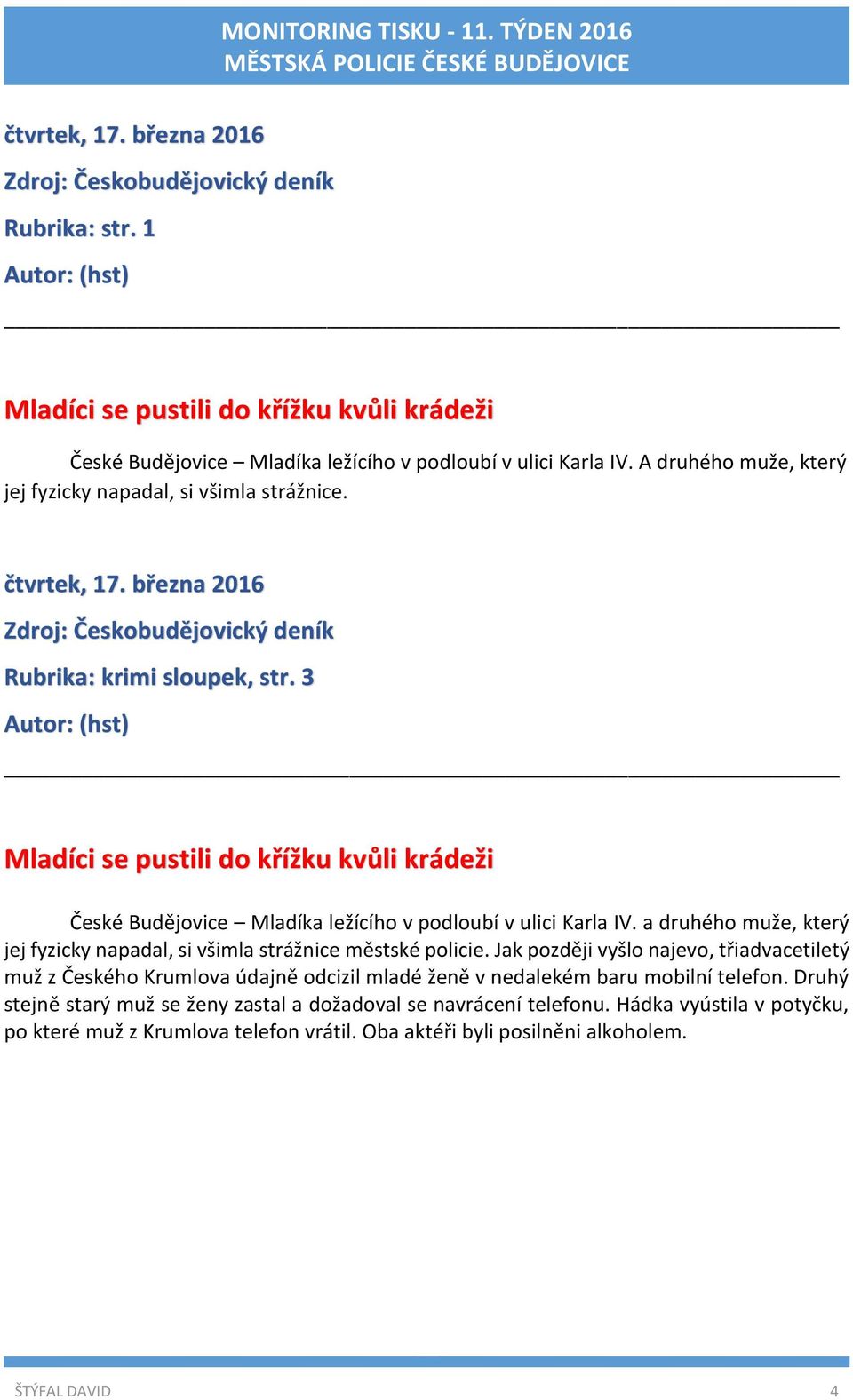 3 Autor: (hst) Mladíci se pustili do křížku kvůli krádeži České Budějovice Mladíka ležícího v podloubí v ulici Karla IV. a druhého muže, který jej fyzicky napadal, si všimla strážnice městské policie.