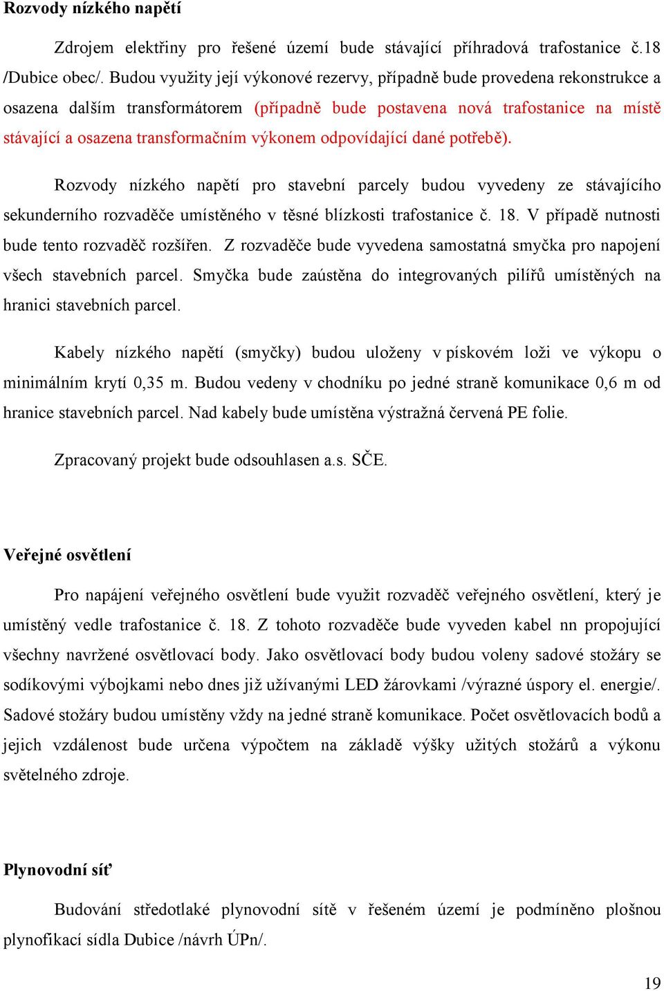 výkonem odpovídající dané potřebě). Rozvody nízkého napětí pro stavební parcely budou vyvedeny ze stávajícího sekunderního rozvaděče umístěného v těsné blízkosti trafostanice č. 18.