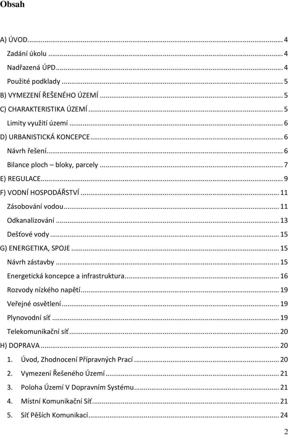 .. 15 G) ENERGETIKA, SPOJE... 15 Návrh zástavby... 15 Energetická koncepce a infrastruktura... 16 Rozvody nízkého napětí... 19 Veřejné osvětlení... 19 Plynovodní síť.