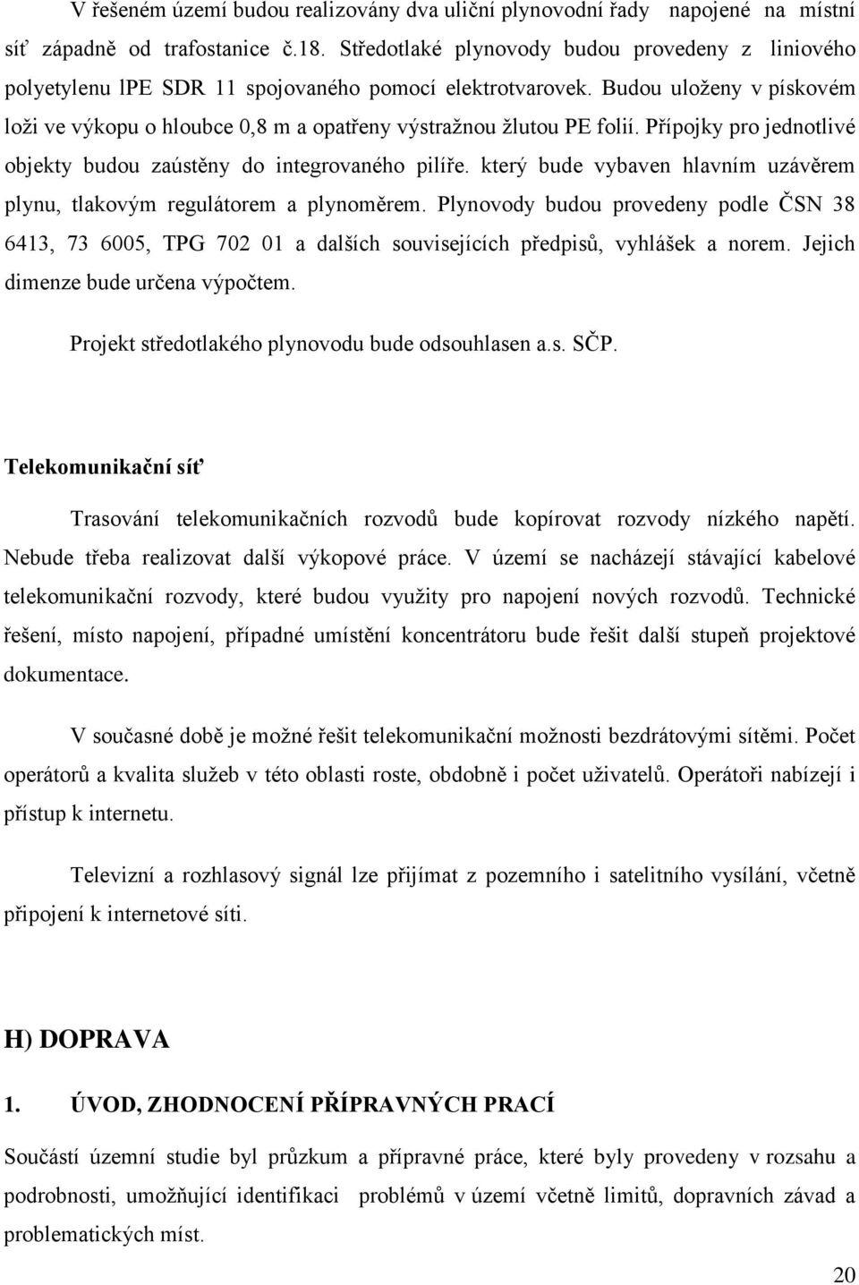 Budou uloženy v pískovém loži ve výkopu o hloubce 0,8 m a opatřeny výstražnou žlutou PE folií. Přípojky pro jednotlivé objekty budou zaústěny do integrovaného pilíře.