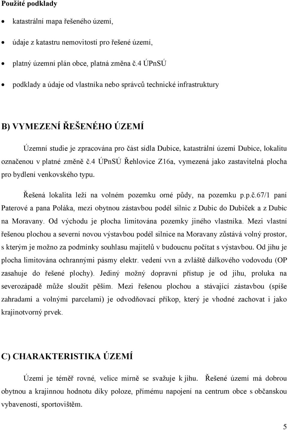 v platné změně č.4 ÚPnSÚ Řehlovice Z16a, vymezená jako zastavitelná plocha pro bydlení venkovského typu. Řešená lokalita leží na volném pozemku orné půdy, na pozemku p.p.č.67/1 paní Paterové a pana Poláka, mezi obytnou zástavbou podél silnic z Dubic do Dubiček a z Dubic na Moravany.