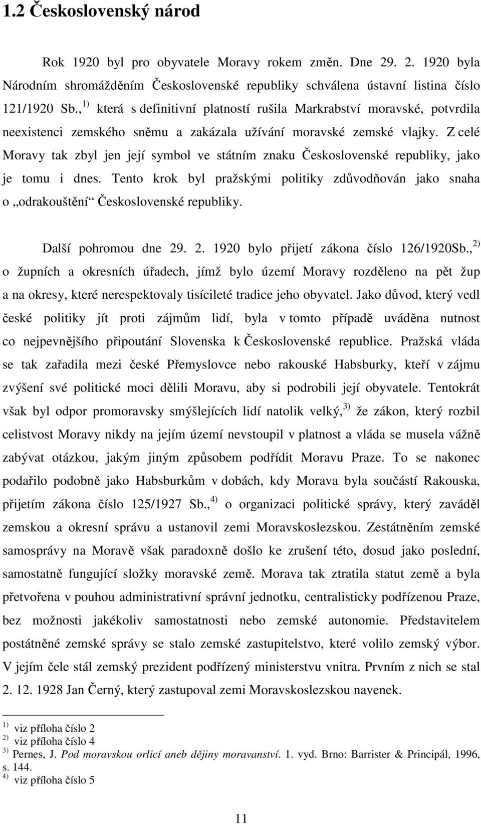 Z celé Moravy tak zbyl jen její symbol ve státním znaku Československé republiky, jako je tomu i dnes. Tento krok byl pražskými politiky zdůvodňován jako snaha o odrakouštění Československé republiky.