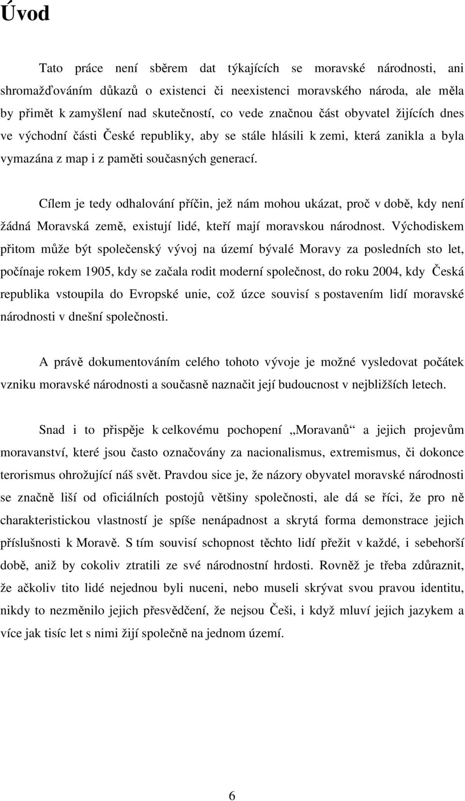 Cílem je tedy odhalování příčin, jež nám mohou ukázat, proč v době, kdy není žádná Moravská země, existují lidé, kteří mají moravskou národnost.