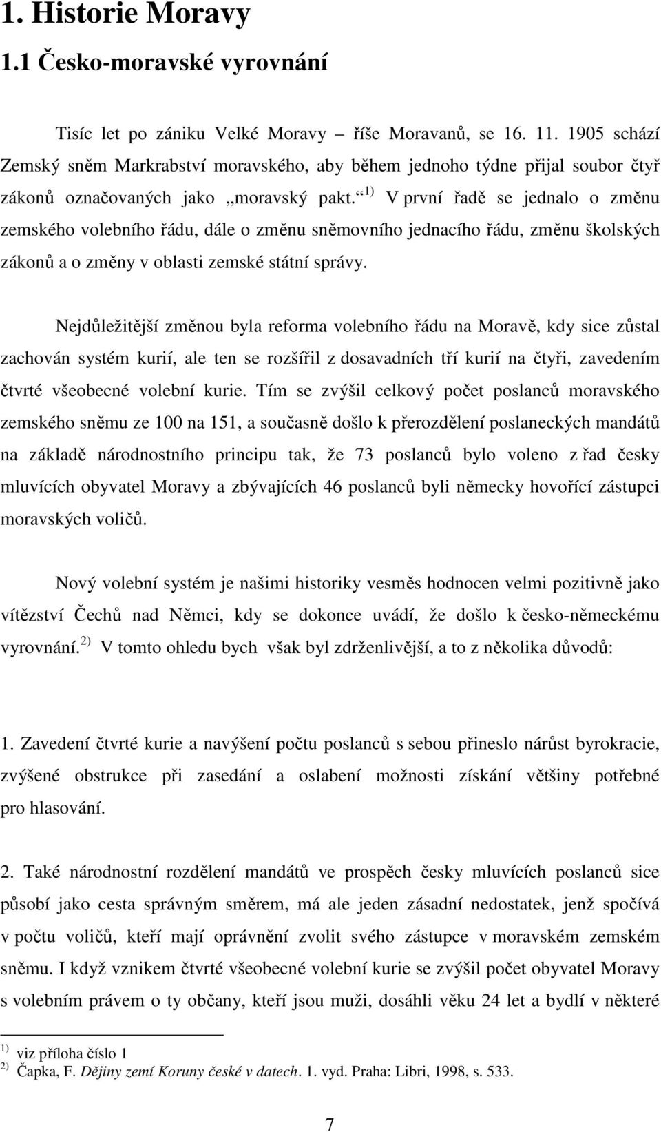 1) V první řadě se jednalo o změnu zemského volebního řádu, dále o změnu sněmovního jednacího řádu, změnu školských zákonů a o změny v oblasti zemské státní správy.