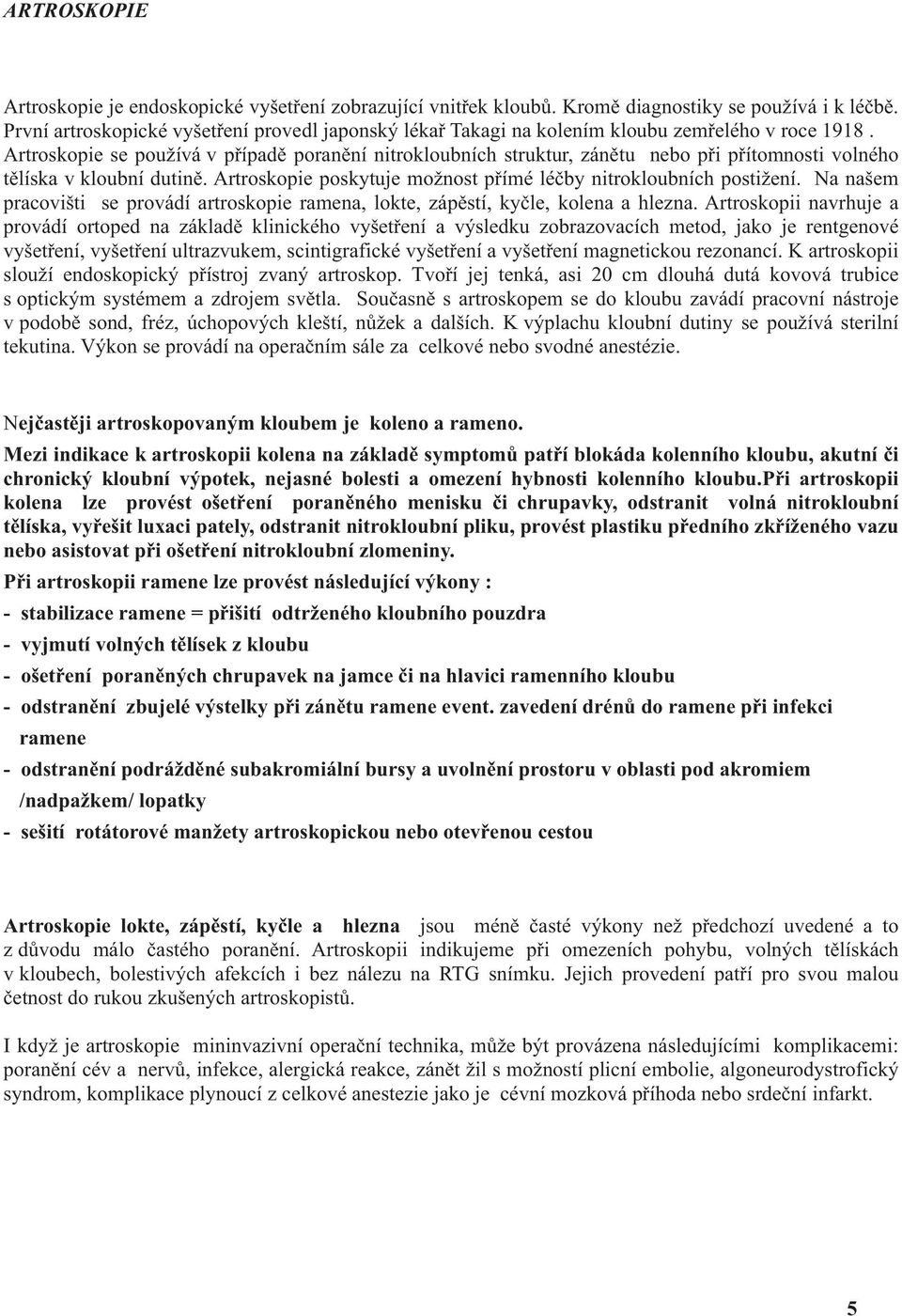 Artroskopie se používá v p ípad poran ní nitrokloubních struktur, zán tu nebo p i p ítomnosti volného t líska v kloubní dutin. Artroskopie poskytuje možnost p ímé lé by nitrokloubních postižení.