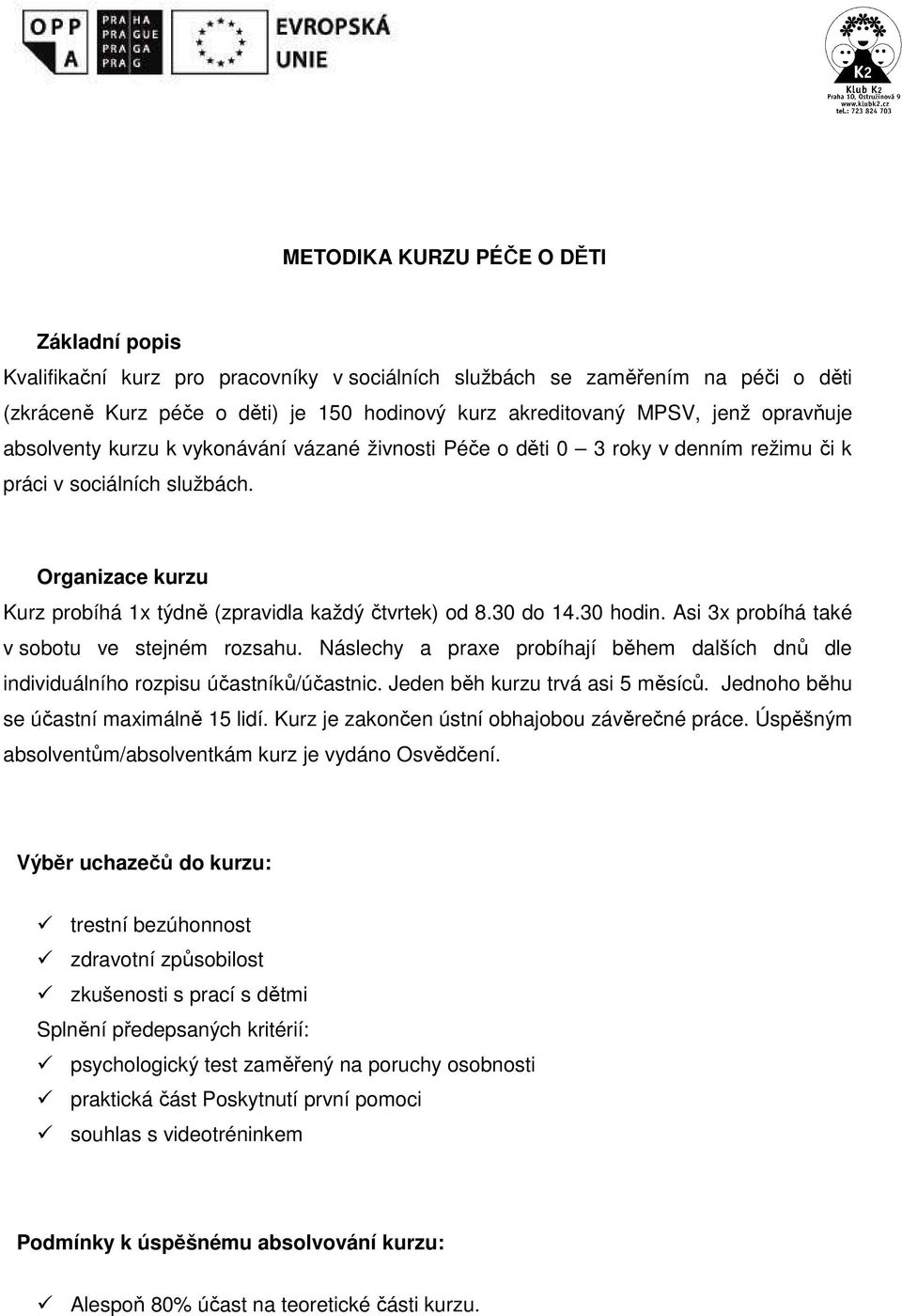 30 do 14.30 hodin. Asi 3x probíhá také v sobotu ve stejném rozsahu. Náslechy a praxe probíhají během dalších dnů dle individuálního rozpisu účastníků/účastnic. Jeden běh kurzu trvá asi 5 měsíců.