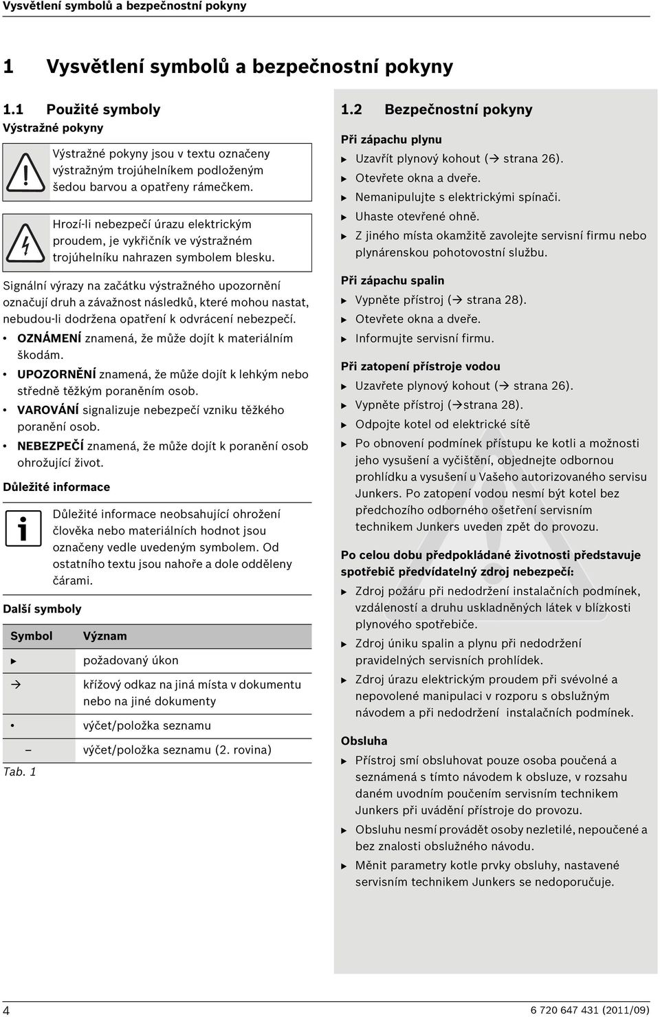 OZNÁMENÍ znamená, že může dojít k materiálním škodám. UPOZORNĚNÍ znamená, že může dojít k lehkým nebo středně těžkým poraněním osob. VAROVÁNÍ signalizuje nebezpečí vzniku těžkého poranění osob.