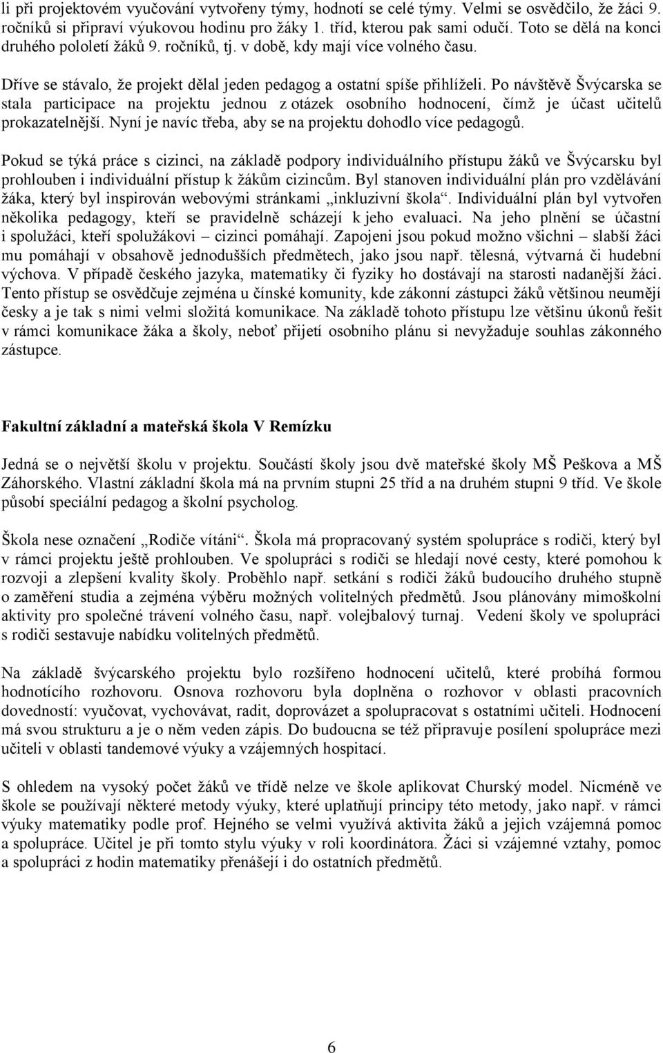 Po návštěvě Švýcarska se stala participace na projektu jednou z otázek osobního hodnocení, čímž je účast učitelů prokazatelnější. Nyní je navíc třeba, aby se na projektu dohodlo více pedagogů.