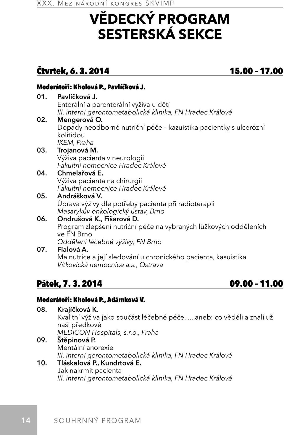 Výživa pacienta v neurologii Fakultní nemocnice Hradec Králové 04. Chmelařová E. Výživa pacienta na chirurgii Fakultní nemocnice Hradec Králové 05. Andrášková V.