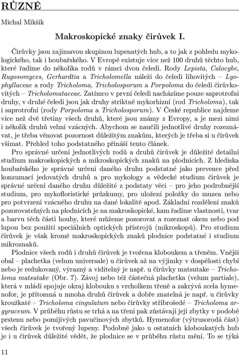 Rody Lepista, Calocybe, Rugosomyces, Gerhardtia a Tricholomella náleží do čeledi líhovitých Lyophyllaceae a rody Tricholoma, Tricholosporum a Porpoloma do čeledi čirůvkovitých Tricholomataceae.