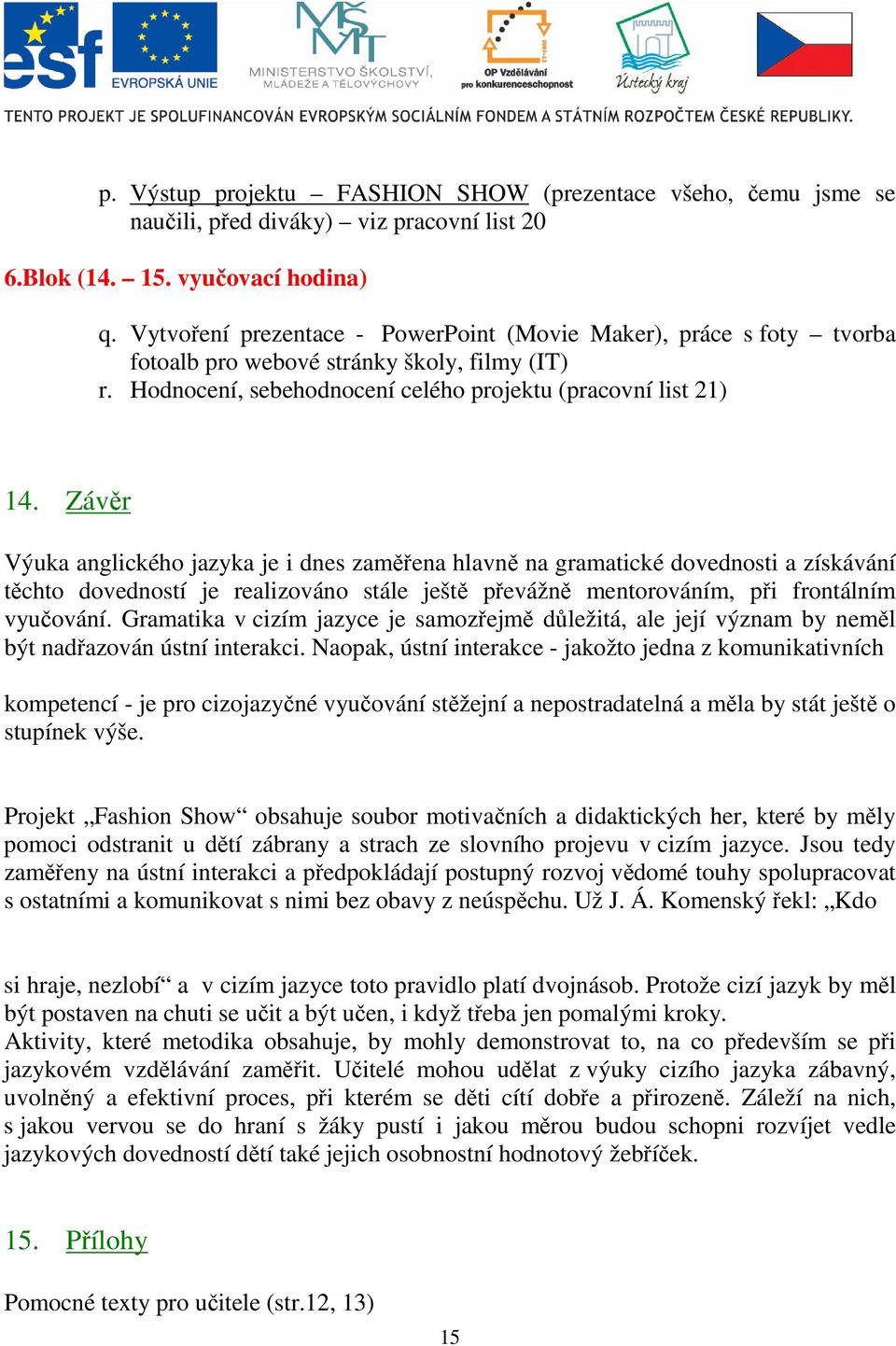 Závěr Výuka anglického jazyka je i dnes zaměřena hlavně na gramatické dovednosti a získávání těchto dovedností je realizováno stále ještě převážně mentorováním, při frontálním vyučování.