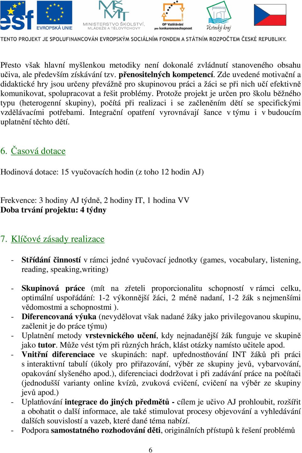 Protože projekt je určen pro školu běžného typu (heterogenní skupiny), počítá při realizaci i se začleněním dětí se specifickými vzdělávacími potřebami.