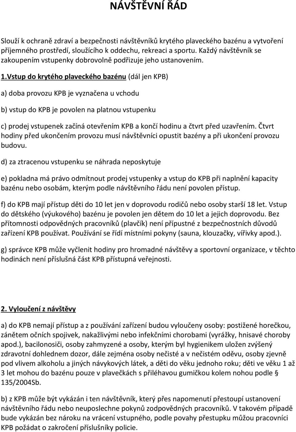 Vstup do krytého plaveckého bazénu (dál jen KPB) a) doba provozu KPB je vyznačena u vchodu b) vstup do KPB je povolen na platnou vstupenku c) prodej vstupenek začíná otevřením KPB a končí hodinu a