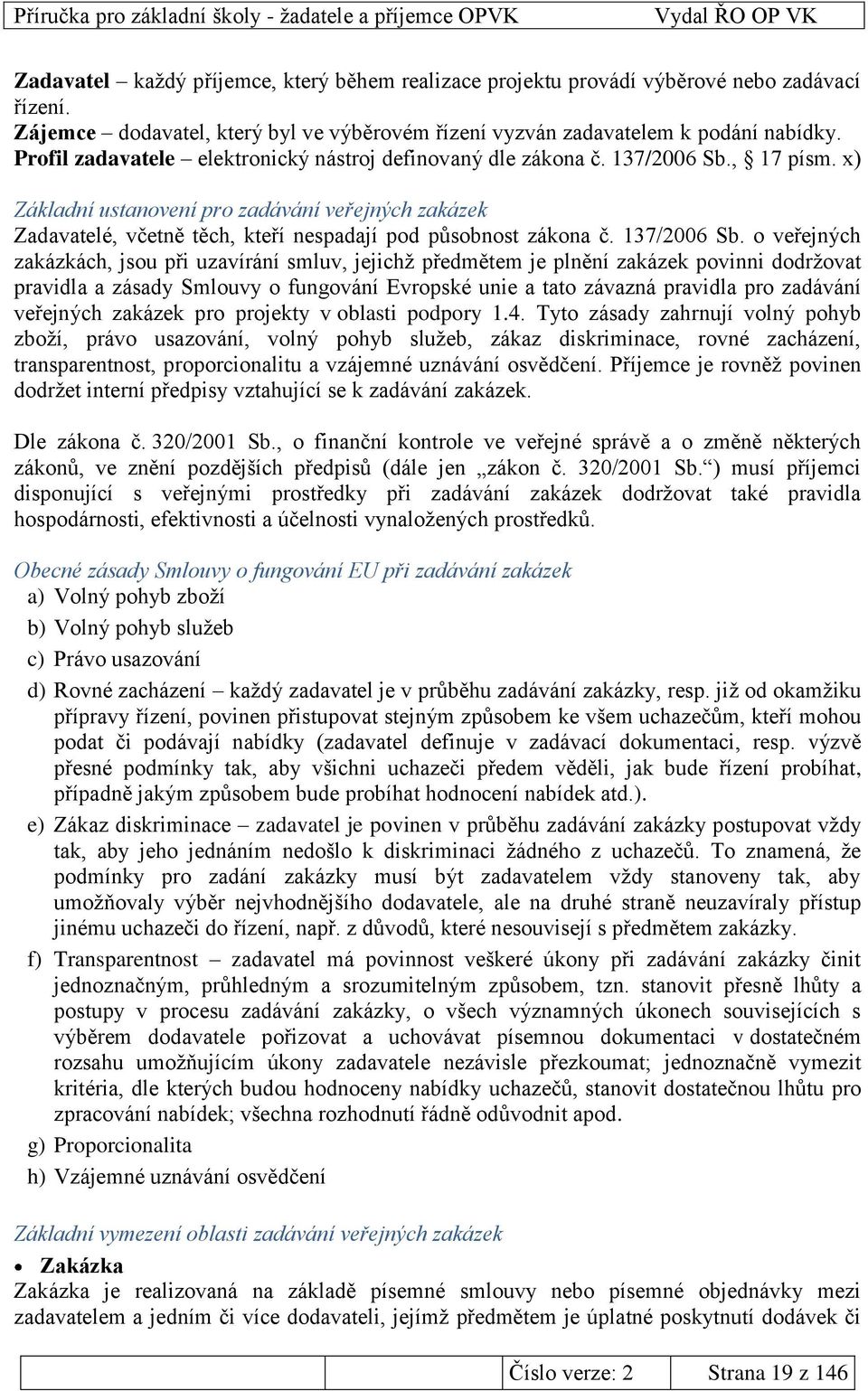 x) Základní ustanovení pro zadávání veřejných zakázek Zadavatelé, včetně těch, kteří nespadají pod působnost zákona č. 137/2006 Sb.