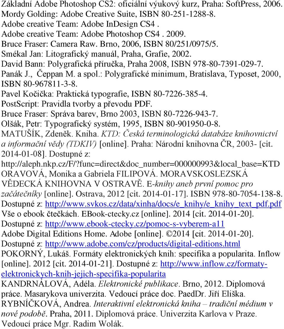 David Bann: Polygrafická příručka, Praha 2008, ISBN 978-80-7391-029-7. Panák J., Čeppan M. a spol.: Polygrafické minimum, Bratislava, Typoset, 2000, ISBN 80-967811-3-8.