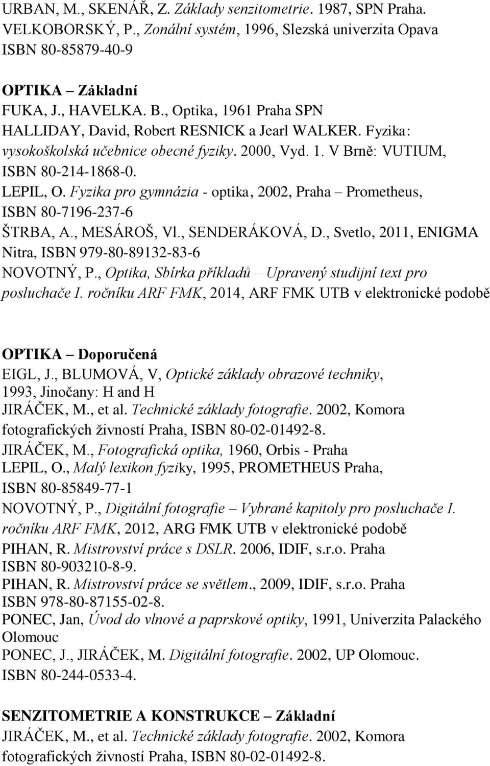 Fyzika pro gymnázia - optika, 2002, Praha Prometheus, ISBN 80-7196-237-6 ŠTRBA, A., MESÁROŠ, Vl., SENDERÁKOVÁ, D., Svetlo, 2011, ENIGMA Nitra, ISBN 979-80-89132-83-6 NOVOTNÝ, P.