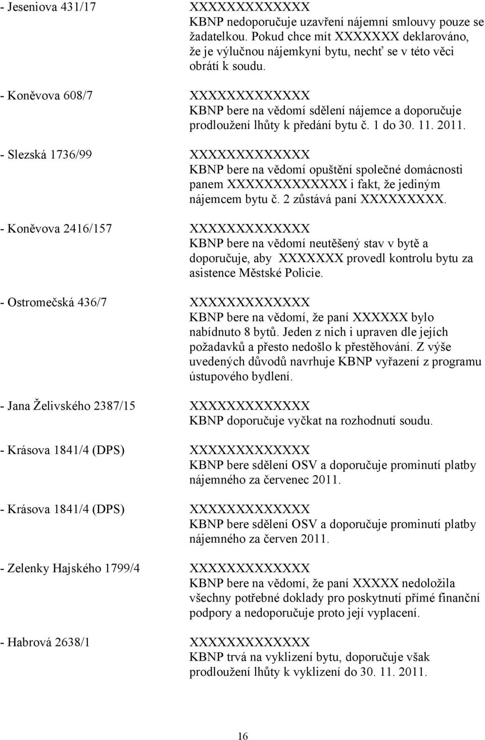 Slezská 1736/99 XXXXXXXXXXXXX KBNP bere na vědomí opuštění společné domácnosti panem XXXXXXXXXXXXX i fakt, že jediným nájemcem bytu č. 2 zůstává paní XXXXXXXXX.