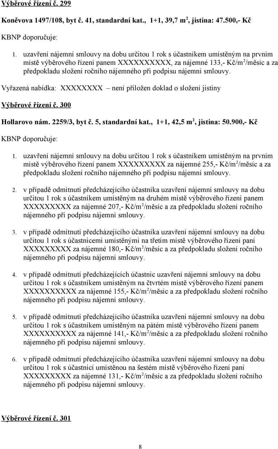 nabídka: XXXXXXXX není přiložen doklad o složení jistiny Výběrové řízení č. 300 Hollarovo nám. 2259/3, byt č. 5, standardní kat., 1+1, 42,5 m 2, jistina: 50.900, Kč KBNP doporučuje: 1.