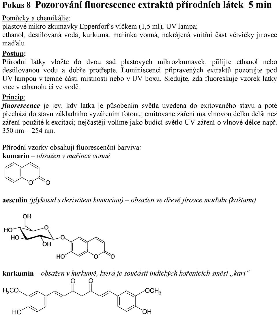 Luminiscenci připravených extraktů pozorujte pod UV lampou v temné části místnosti nebo v UV boxu. Sledujte, zda fluoreskuje vzorek látky více v ethanolu či ve vodě.