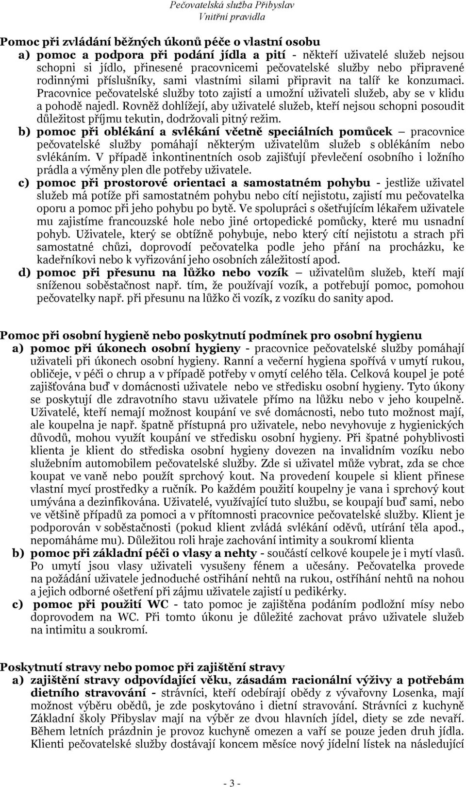 Rovněž dohlížejí, aby uživatelé služeb, kteří nejsou schopni posoudit důležitost příjmu tekutin, dodržovali pitný režim.