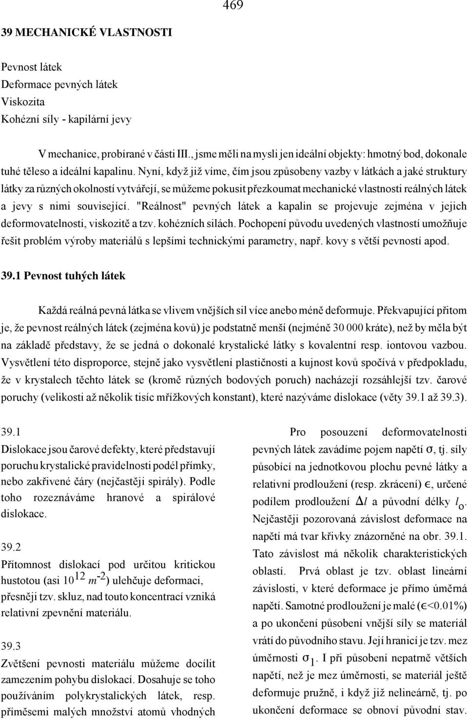 Nyní, když již víme, čím jsou způsobeny vazby v látkách a jaké struktury látky za různých okolností vytvářejí, se můžeme pokusit přezkoumat mechanické vlastnosti reálných látek a jevy s nimi