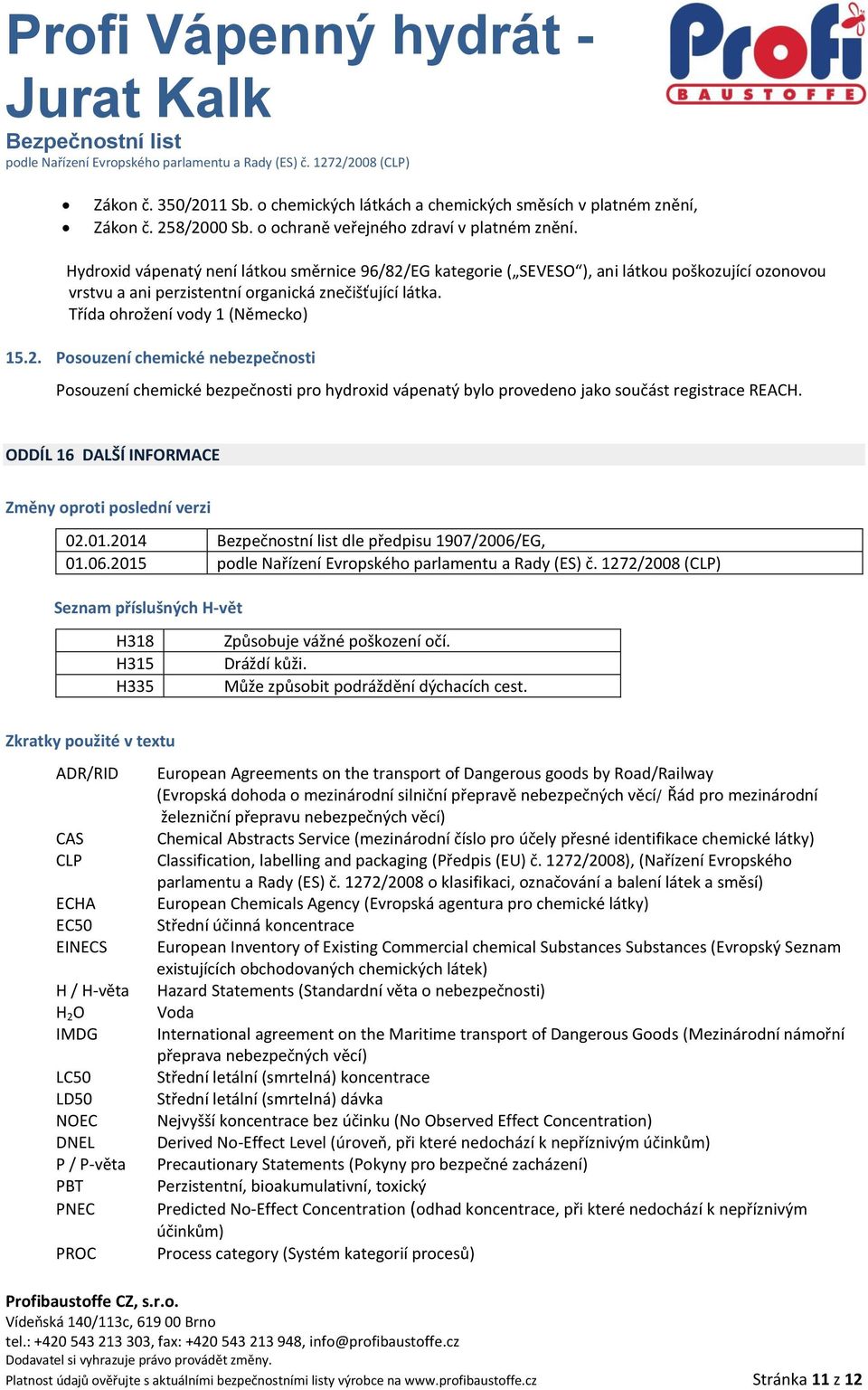 ODDÍL 16 DALŠÍ INFORMACE Změny oproti poslední verzi 02.01.2014 dle předpisu 1907/2006/EG, 01.06.2015 Seznam příslušných H-vět H318 H315 H335 Způsobuje vážné poškození očí. Dráždí kůži.