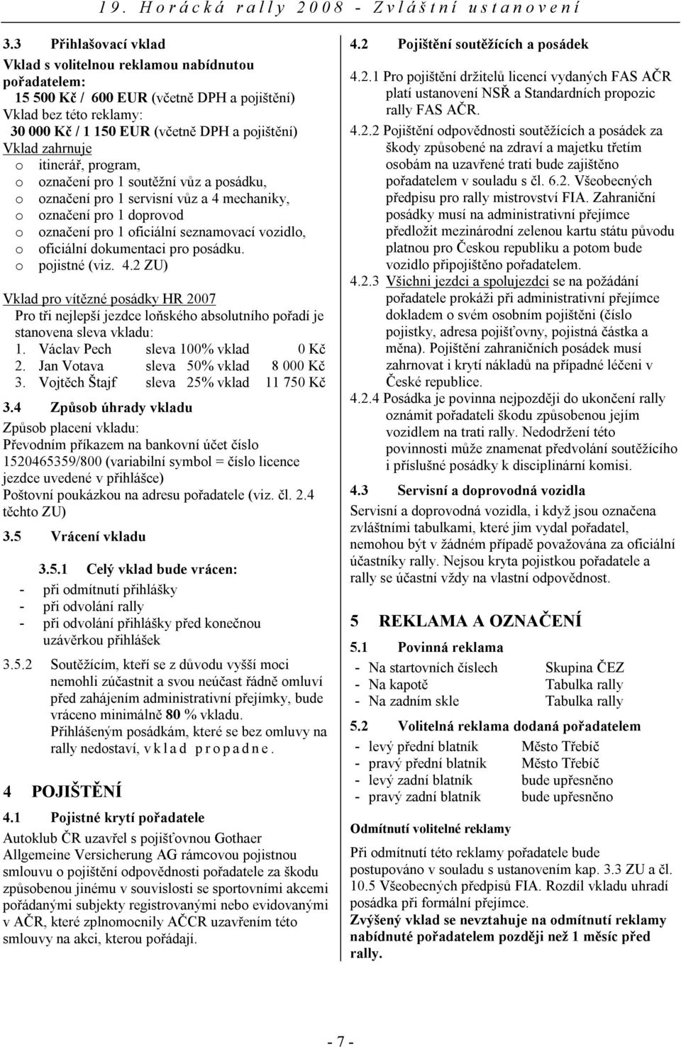 oficiální dokumentaci pro posádku. o pojistné (viz. 4.2 ZU) Vklad pro vítězné posádky HR 2007 Pro tři nejlepší jezdce loňského absolutního pořadí je stanovena sleva vkladu: 1.