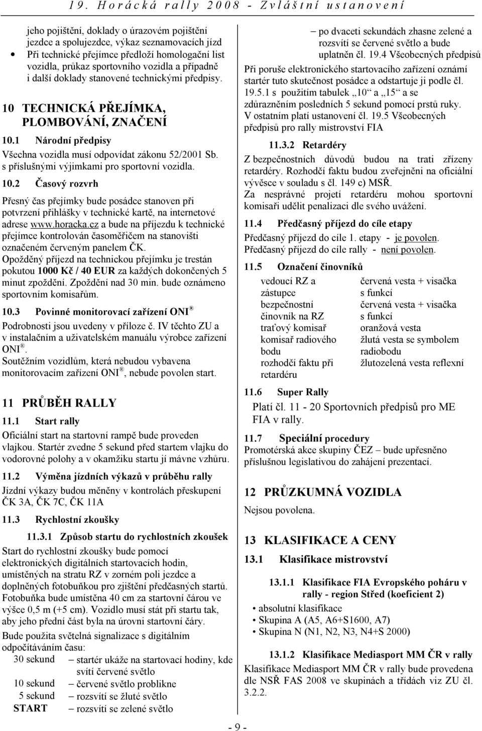 s příslušnými výjimkami pro sportovní vozidla. 10.2 Časový rozvrh Přesný čas přejímky bude posádce stanoven při potvrzení přihlášky v technické kartě, na internetové adrese www.horacka.