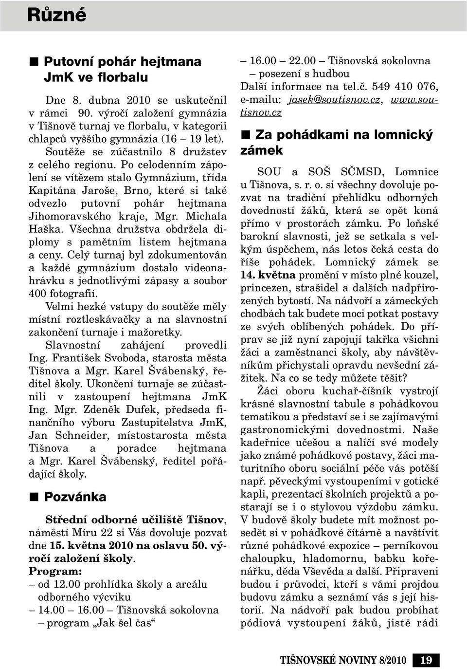 Po celodenním zápolení se vítûzem stalo Gymnázium, tfiída Kapitána Jaro e, Brno, které si také odvezlo putovní pohár hejtmana Jihomoravského kraje, Mgr. Michala Ha ka.