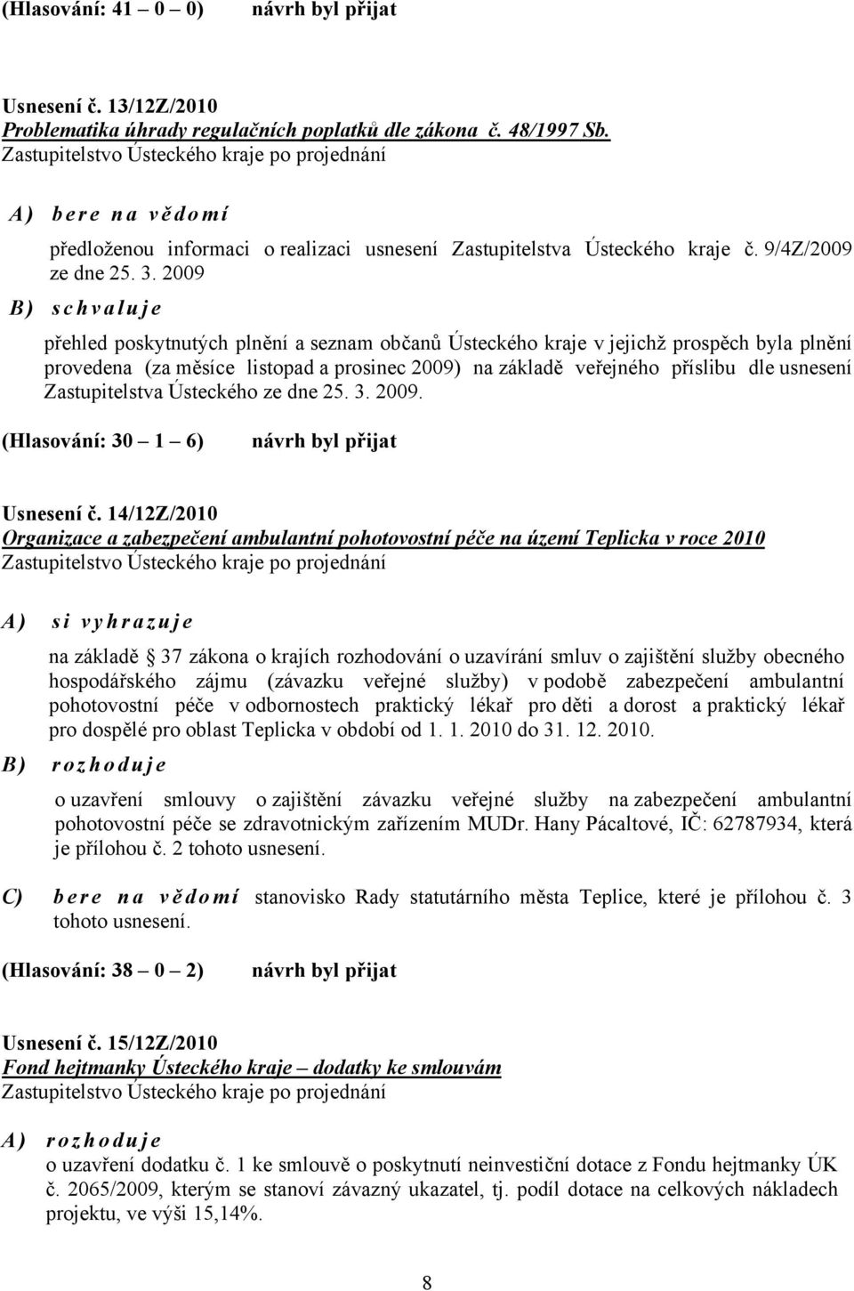 2009 B) schvaluje přehled poskytnutých plnění a seznam občanů Ústeckého kraje v jejichž prospěch byla plnění provedena (za měsíce listopad a prosinec 2009) na základě veřejného příslibu dle usnesení