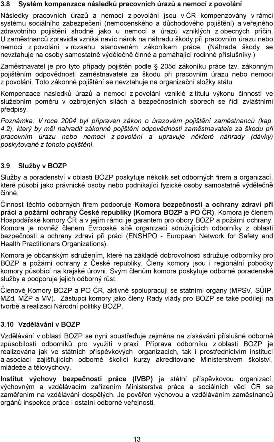 U zaměstnanců zpravidla vzniká navíc nárok na náhradu škody při pracovním úrazu nebo nemoci z povolání v rozsahu stanoveném zákoníkem práce.